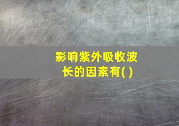 影响紫外吸收波长的因素有( )